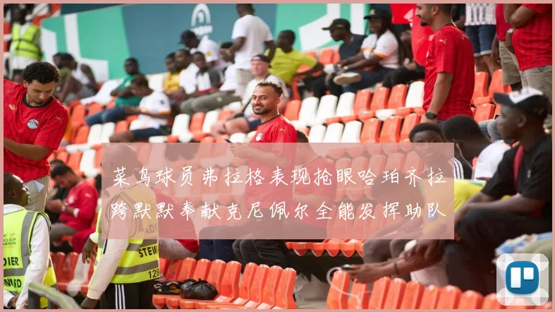 菜鸟球员弗拉格表现抢眼哈珀齐拉跨默默奉献克尼佩尔全能发挥助队取胜