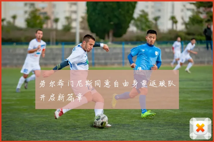 劳尔希门尼斯同意自由身重返狼队开启新篇章