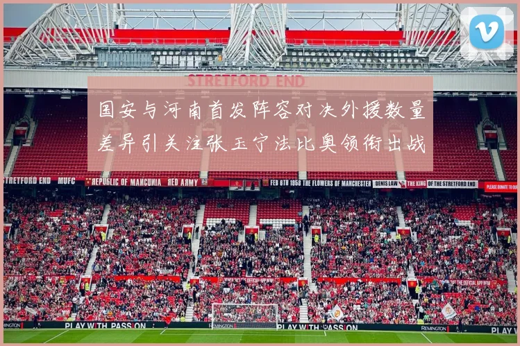国安与河南首发阵容对决外援数量差异引关注张玉宁法比奥领衔出战