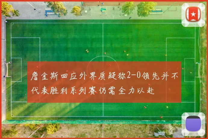 詹金斯回应外界质疑称2-0领先并不代表胜利系列赛仍需全力以赴