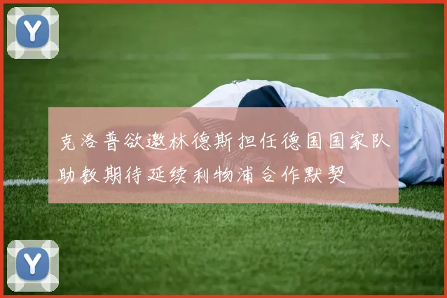 克洛普欲邀林德斯担任德国国家队助教期待延续利物浦合作默契