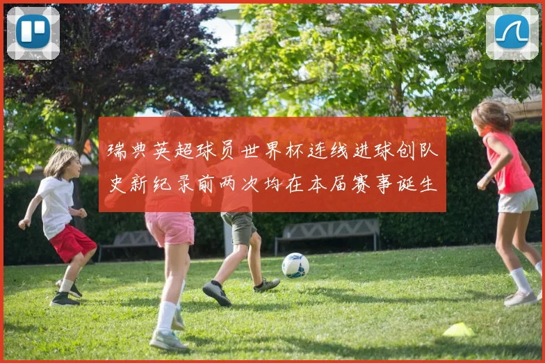 瑞典英超球员世界杯连线进球创队史新纪录前两次均在本届赛事诞生