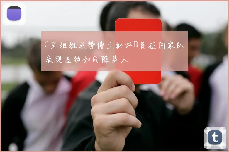 C罗姐姐点赞博主批评B费在国家队表现差劲如同隐身人
