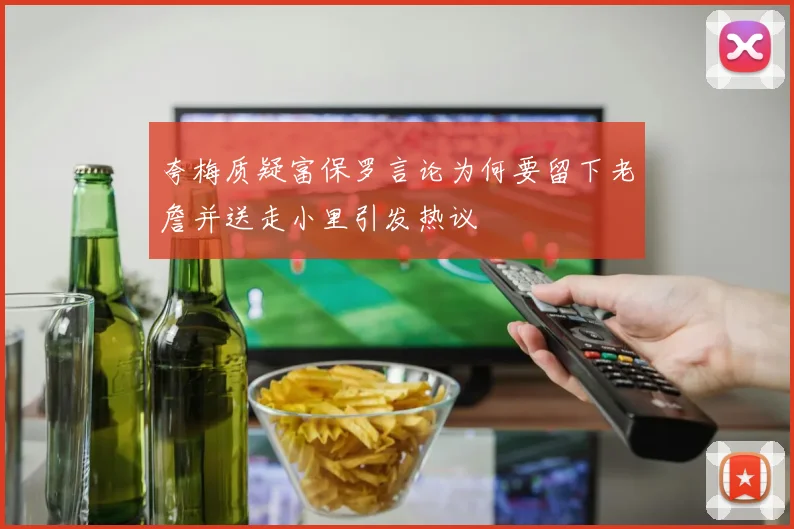 夸梅质疑富保罗言论为何要留下老詹并送走小里引发热议
