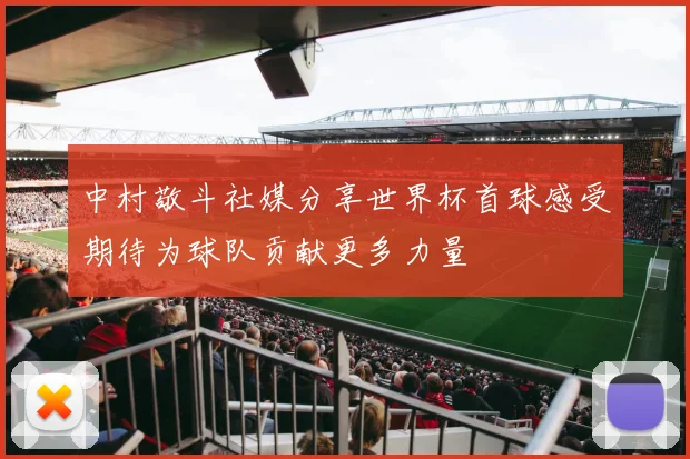 中村敬斗社媒分享世界杯首球感受期待为球队贡献更多力量